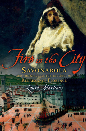 Fire In The City: Savonarola And The Struggle For The Soul Of Renaissance Florence,New