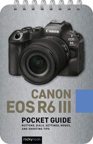 Canon Eos R6 Iii: Pocket Guide: Buttons, Dials, Settings, Modes, And Shooting Tips (The Pocket Guide Series For Photographers)