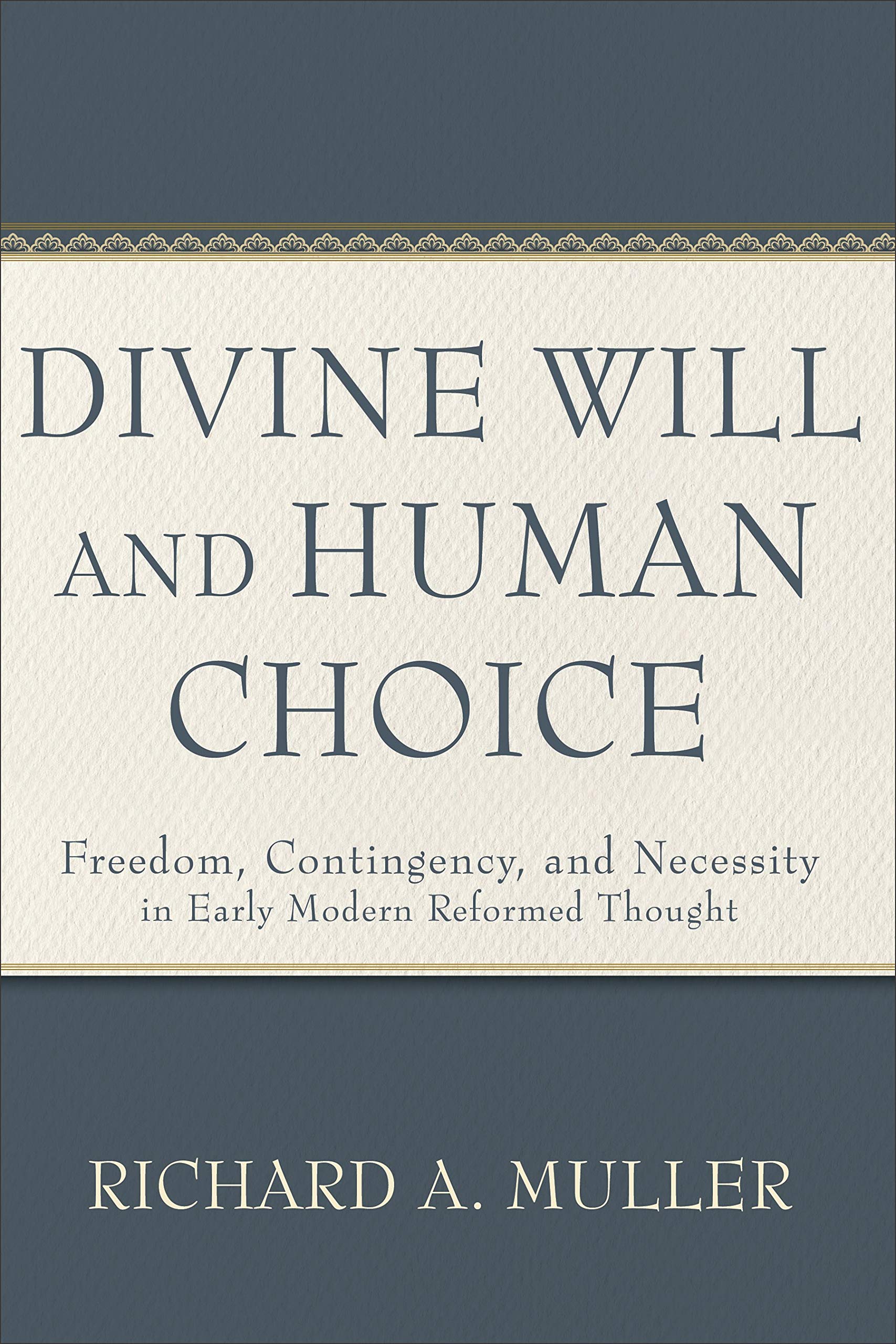 Divine Will And Human Choice: Freedom, Contingency, And Necessity In Early Modern Reformed Thought