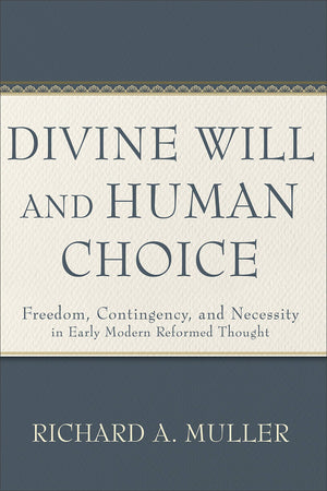 Divine Will And Human Choice: Freedom, Contingency, And Necessity In Early Modern Reformed Thought