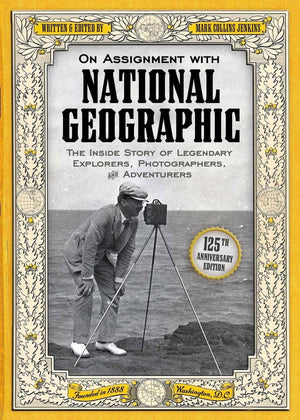 On Assignment With National Geographic: The Inside Story Of Legendary Explorers, Photographers, And Adventurers
