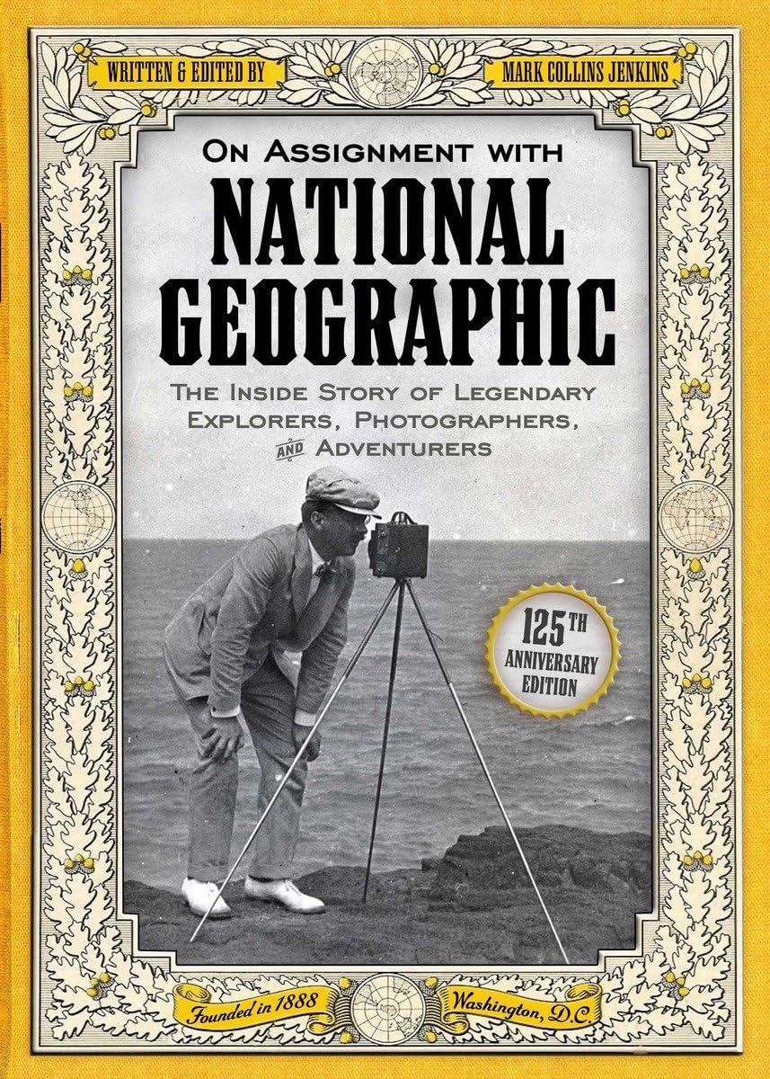 On Assignment With National Geographic: The Inside Story Of Legendary Explorers, Photographers, And Adventurers