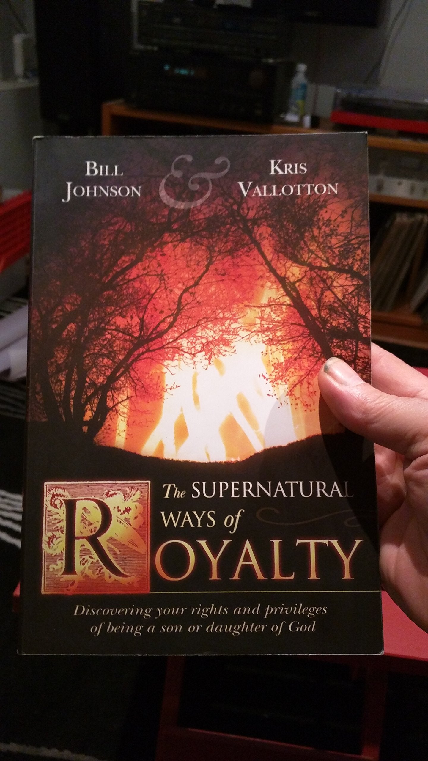 The Supernatural Ways Of Royalty: Discovering Your Rights And Privileges Of Being A Son Or Daughter Of God