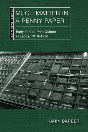 Much Matter In A Penny Paper: Early Yorb Print Culture In Lagos, 19101930 (New African Histories)