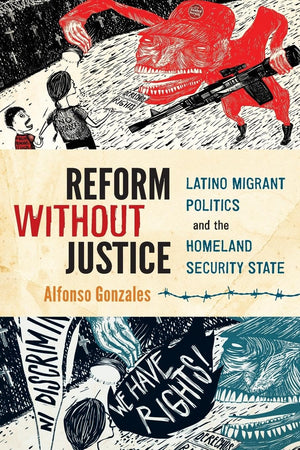 Reform Without Justice: Latino Migrant Politics And The Homeland Security State