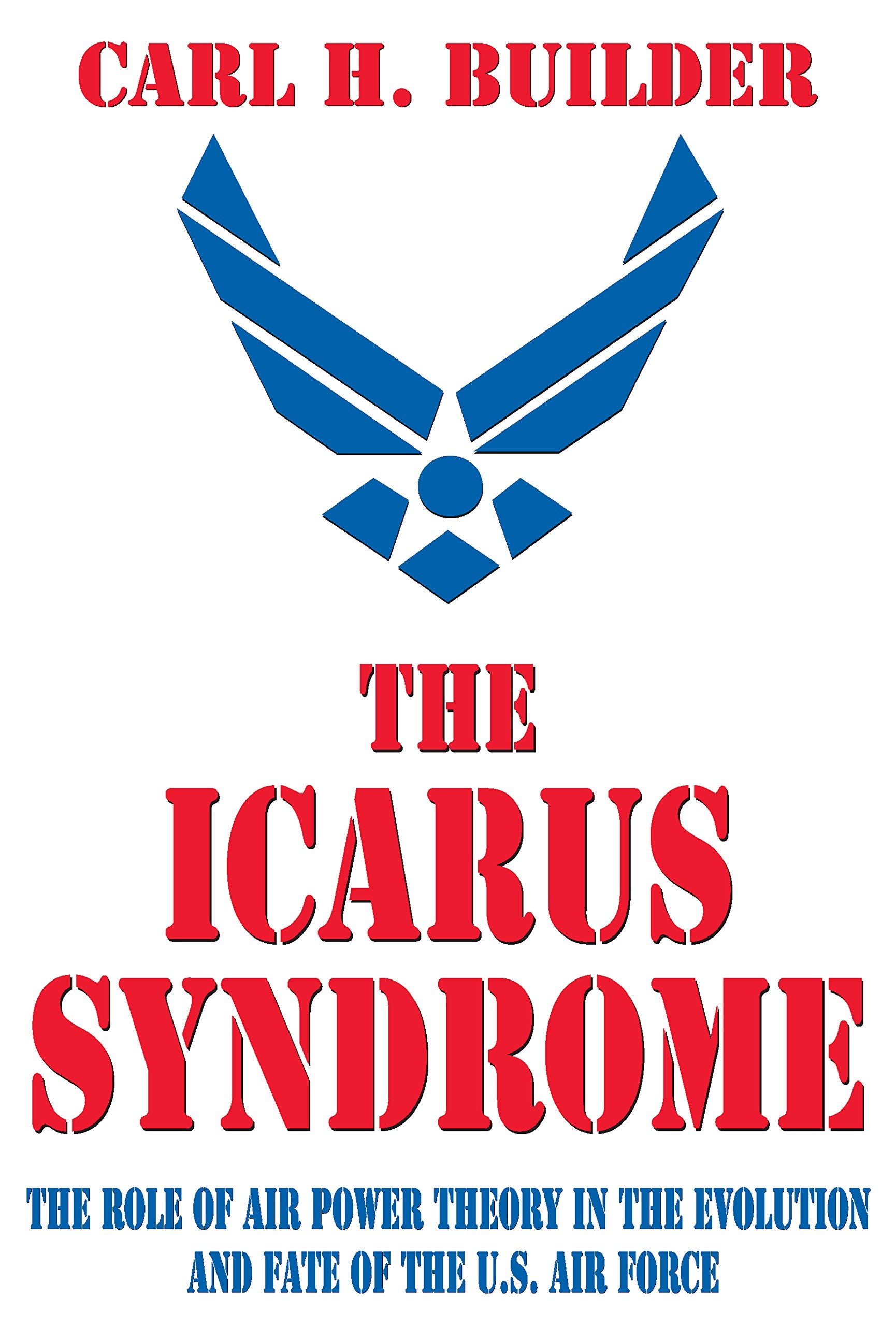 The Icarus Syndrome: The Role of Air Power Theory in the Evolution and Fate of the U.S. Air Force,Used
