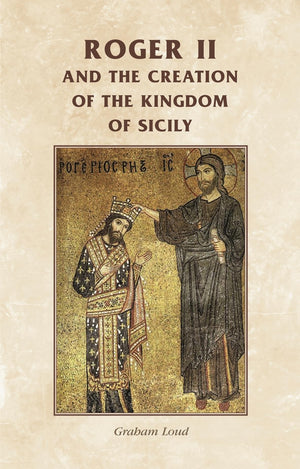 Roger Ii And The Creation Of The Kingdom Of Sicily (Manchester Medieval Sources)