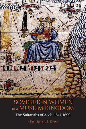 Sovereign Women in a Muslim Kingdom: The Sultanahs of Aceh, 16411699,Used
