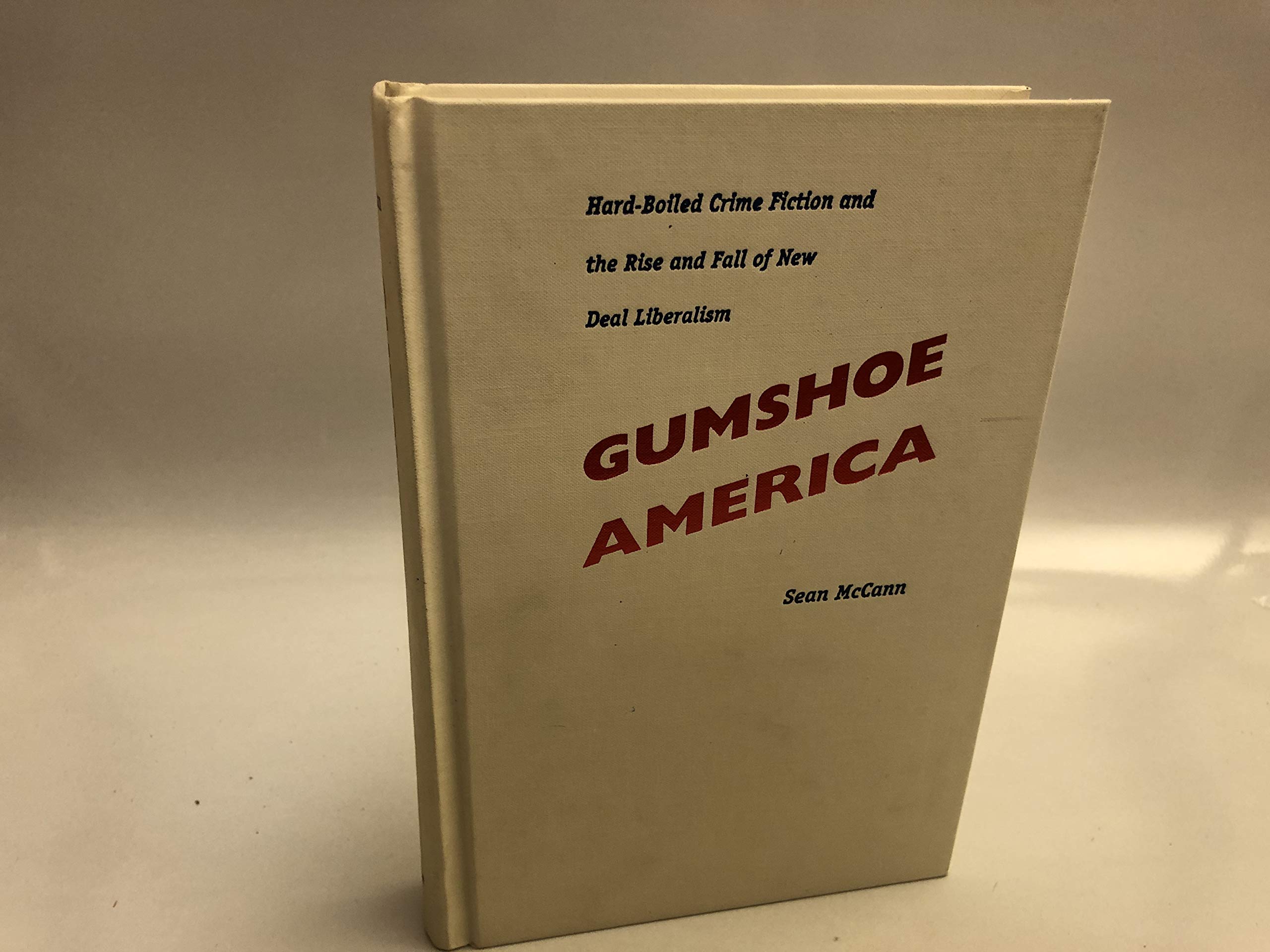 Gumshoe America: Hardboiled Crime Fiction And The Rise And Fall Of New Deal Liberalism (New Americanists)