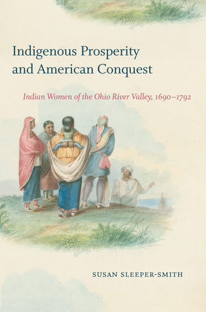 Indigenous Prosperity and American Conquest: Indian Women of the Ohio River Valley, 16901792 (Published by the Omohundro Instit,Used