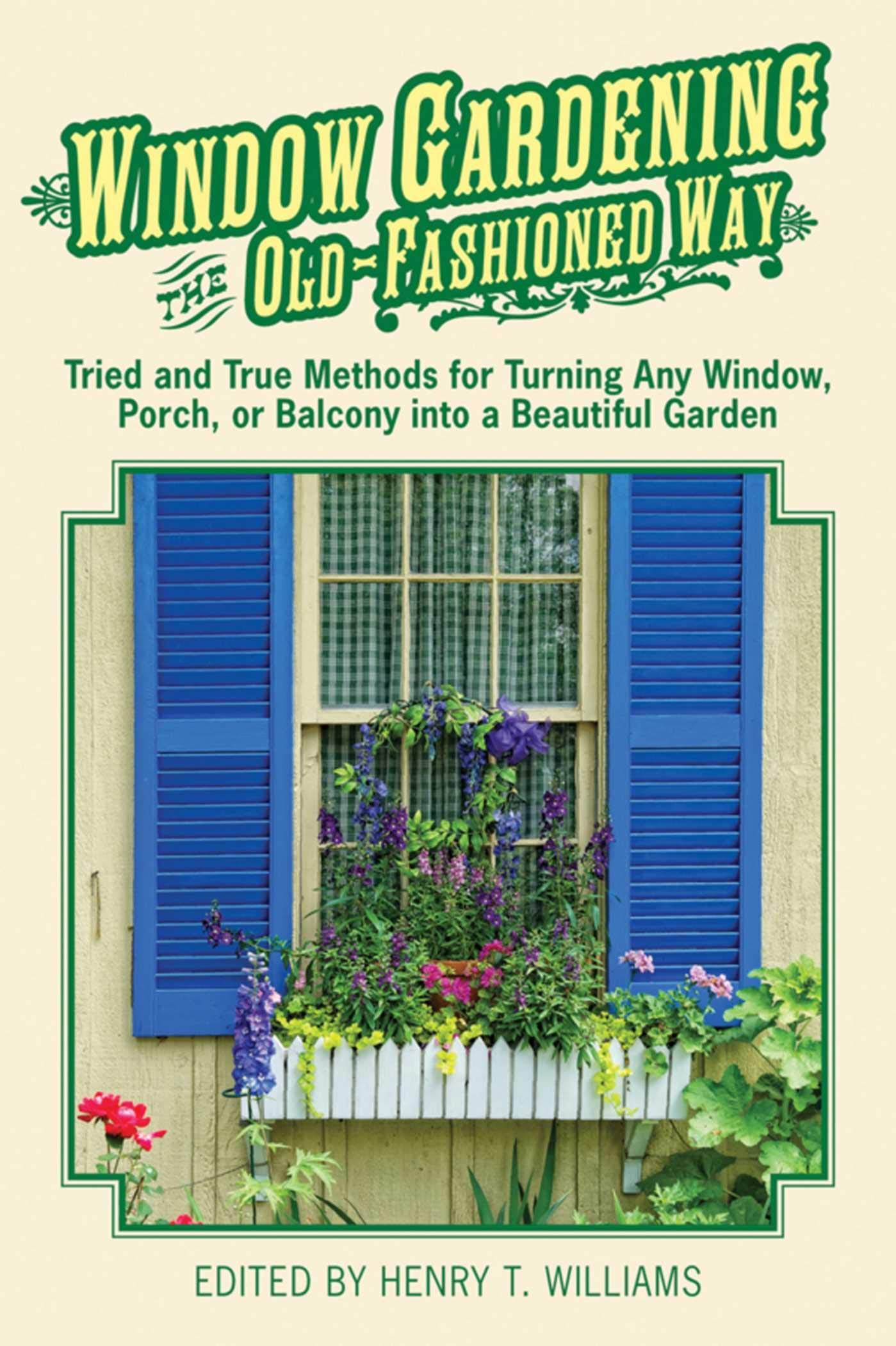 Window Gardening The Oldfashioned Way: Tried And True Methods For Turning Any Window, Porch,Or Balcony Into A Beautiful Garden.,New