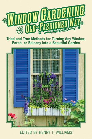 Window Gardening The Oldfashioned Way: Tried And True Methods For Turning Any Window, Porch,Or Balcony Into A Beautiful Garden.,New