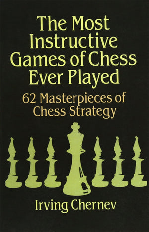 The Most Instructive Games of Chess Ever Played: 62 Masterpieces of Chess Strategy,New