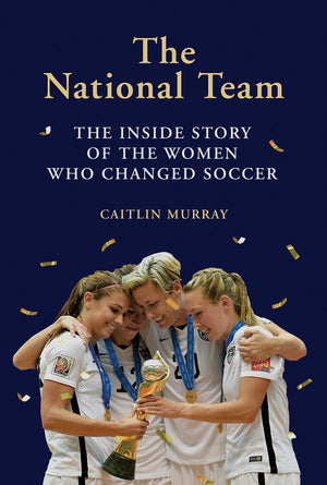 National Team: The Inside Story Of The Women Who Changed Soccer
