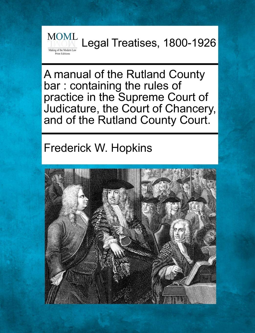 A Manual of the Rutland County Bar: Containing the Rules of Practice in the Supreme Court of Judicature, the Court of Chancery, ,Used