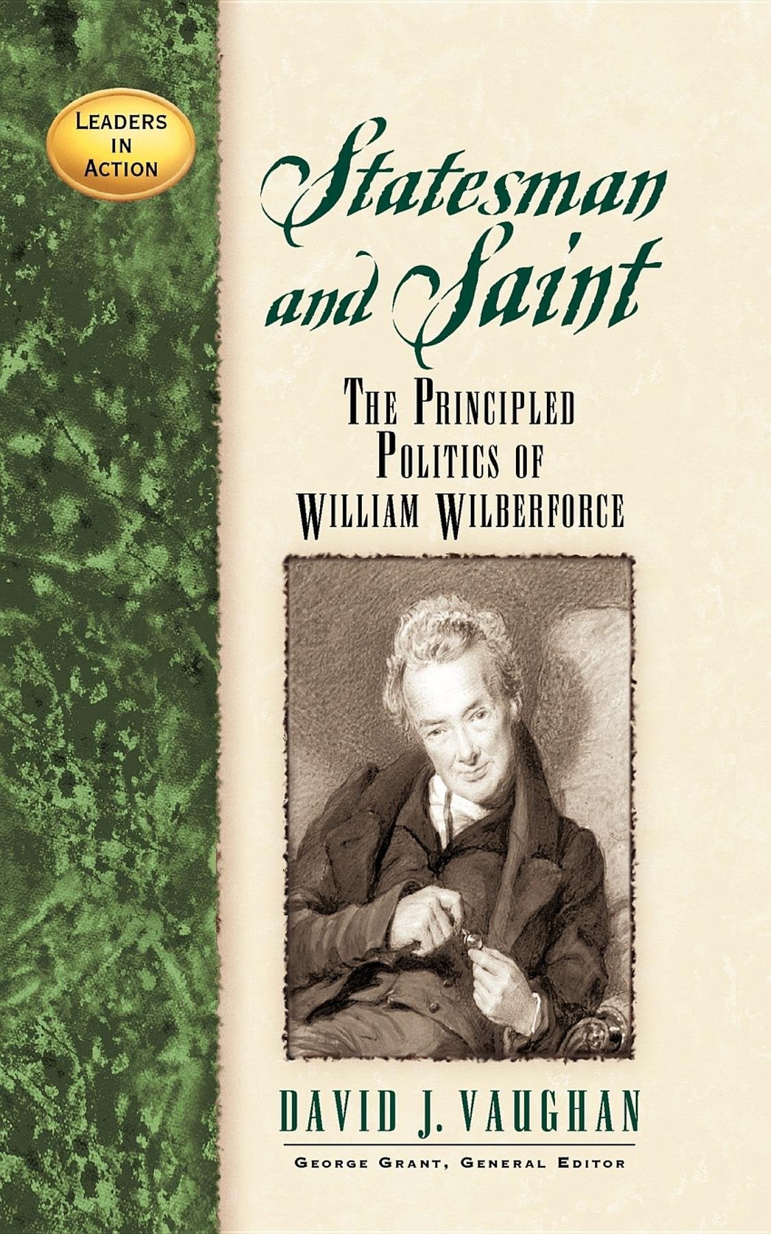 Statesman and Saint: The Principled Politics of William Wilberforce (Leaders in Action),Used