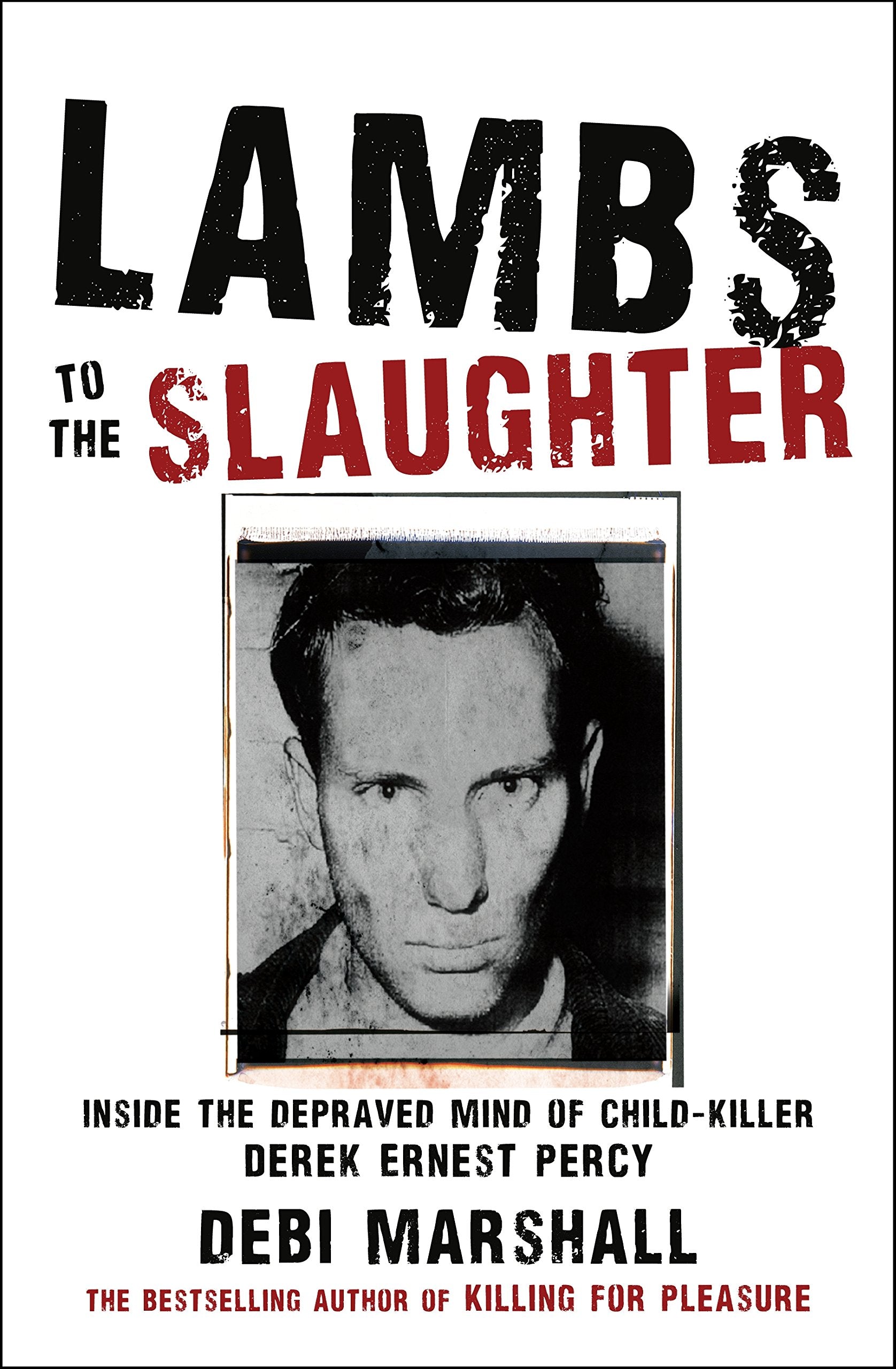 Lambs to the Slaughter: Inside the Depraved Mind of ChildKiller Derek Ernest Percy,Used