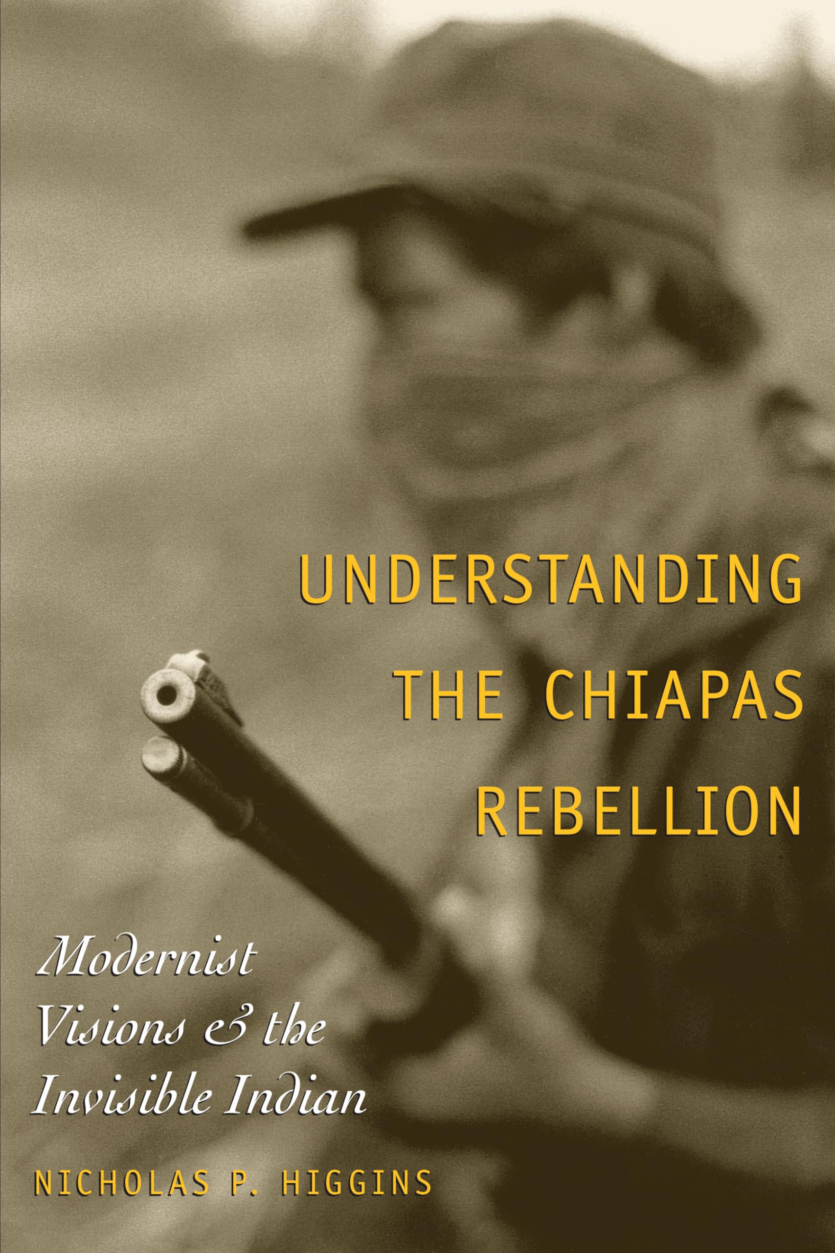 Understanding the Chiapas Rebellion: Modernist Visions and the Invisible Indian,Used