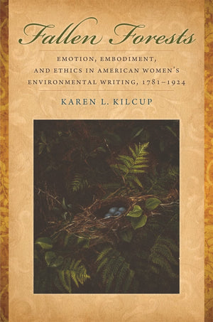 Fallen Forests: Emotion, Embodiment, and Ethics in American Women's Environmental Writing, 17811924,Used