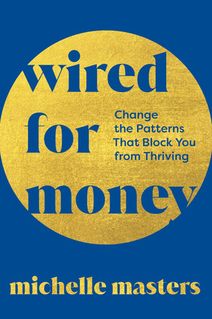 Wired For Money: Change The Patterns That Block You From Thriving