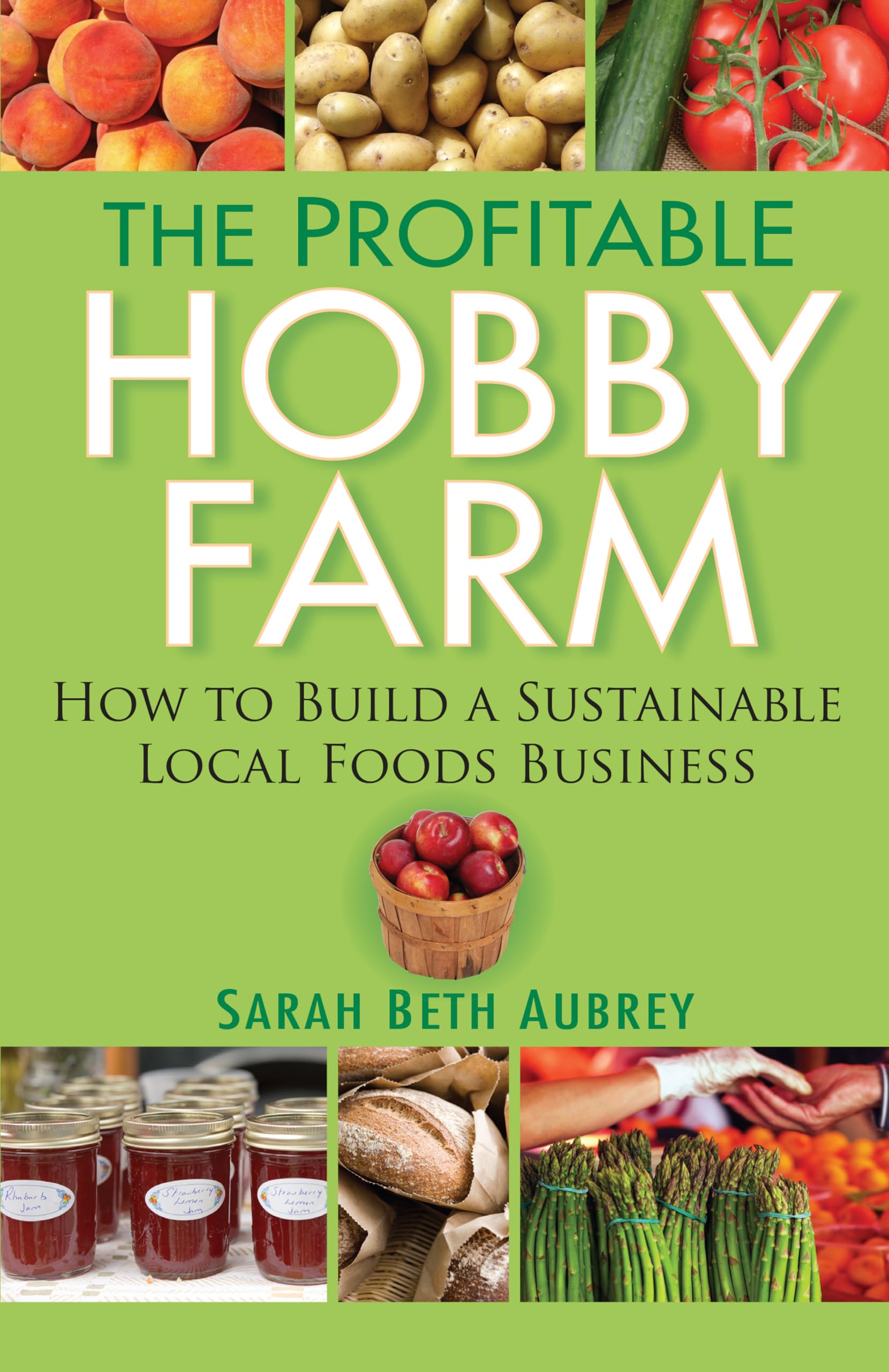 The Profitable Hobby Farm: How To Build A Sustainable Local Foods Business,New