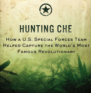 Hunting Che: How A U.S. Special Forces Team Helped Capture The World S Most Famous Revolution Ary