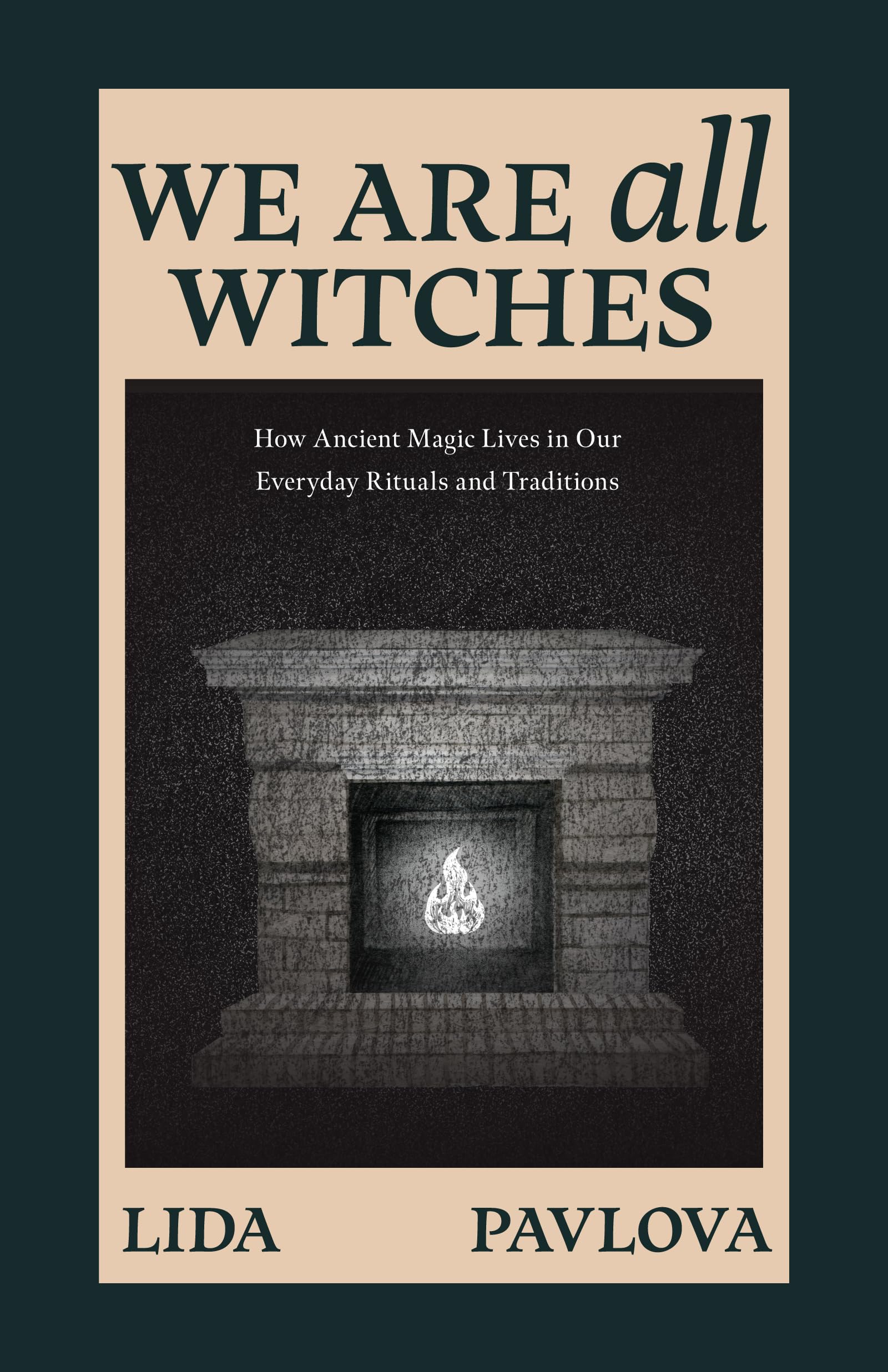 We Are All Witches: How Ancient Magic Lives In Our Everyday Rituals And Traditions (Witchcraft In Everyday Life, Modern Witchcra