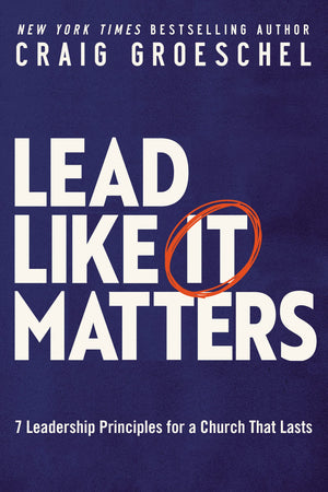 Lead Like It Matters: 7 Leadership Principles For A Church That Lasts