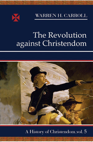 The Revolution Against Christendom: A History of Christendom, Vol. 5 (Volume 5),New