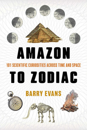 Amazon To Zodiac: 101 Scientific Curiosities Across Time And Space