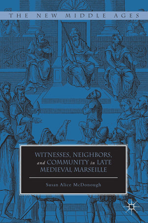 Witnesses, Neighbors, and Community in Late Medieval Marseille (The New Middle Ages),New