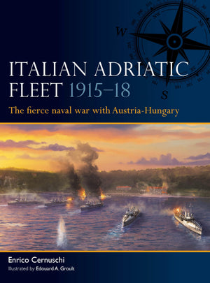 Italian Adriatic Fleet 191518: The Fierce Naval War With AustriaHungary (Fleet, 15)