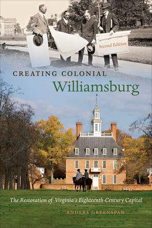 Creating Colonial Williamsburg: The Restoration of Virginia's EighteenthCentury Capital,New