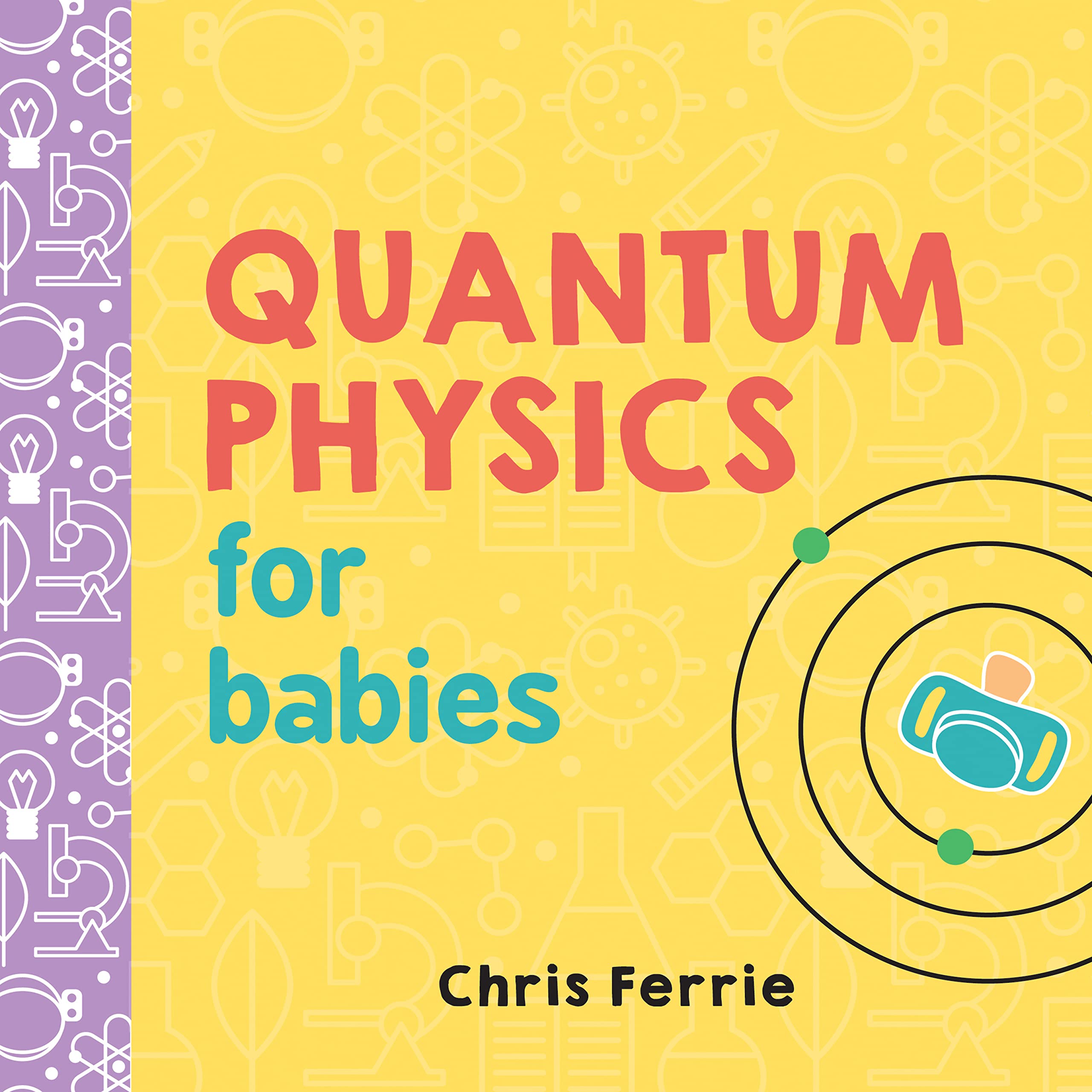 Quantum Physics for Babies: The Perfect Physics Gift and STEM Learning Book for Babies from the #1 Science Author for Kids (Baby,New