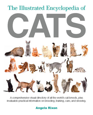 The Illustrated Encyclopedia Of Cats: A Visual Directory Of Cat Breeds, Plus Practical Information On Breeding, Training, And Ca