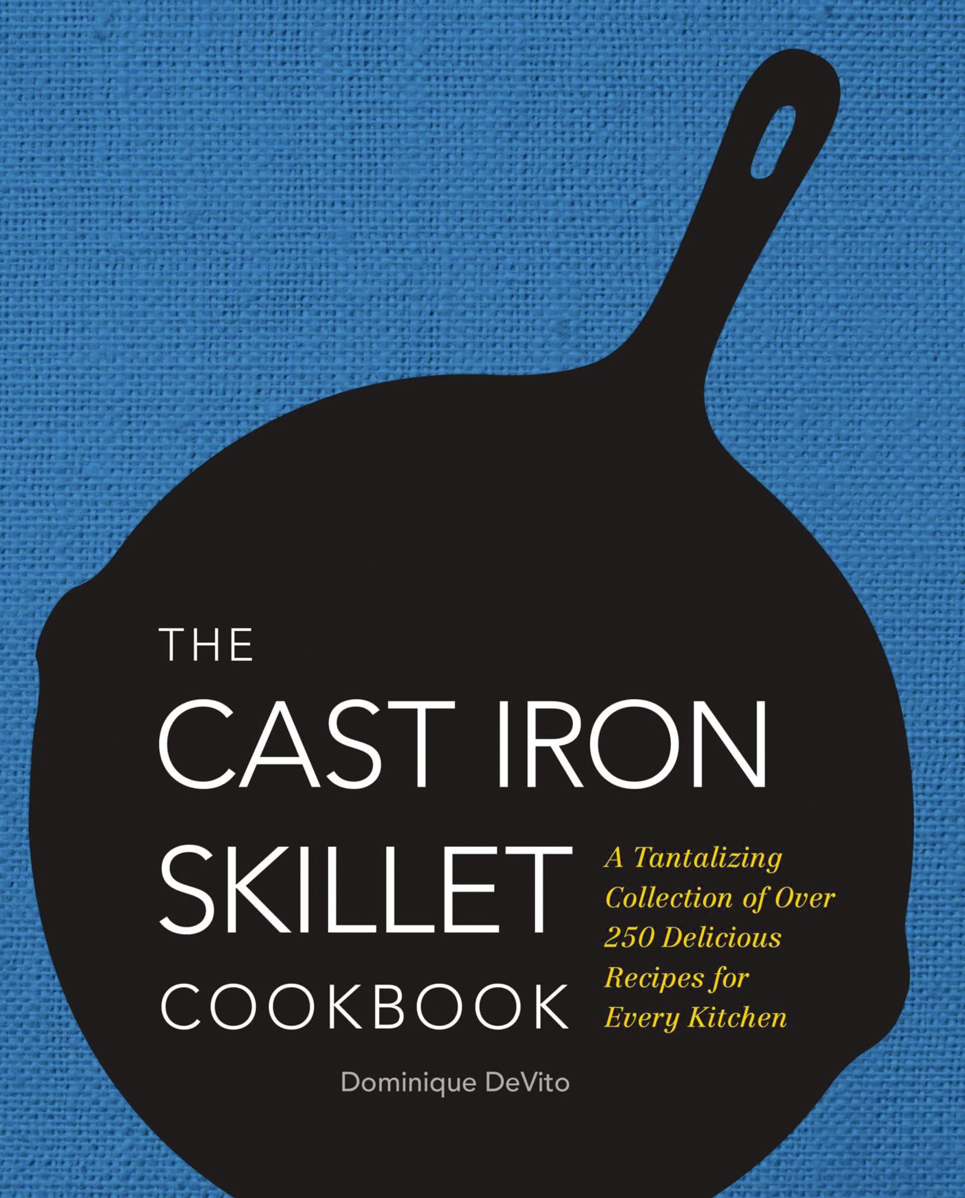 The Cast Iron Skillet Cookbook: A Tantalizing Collection Of Over 200 Delicious Recipes For Every Kitchen,New