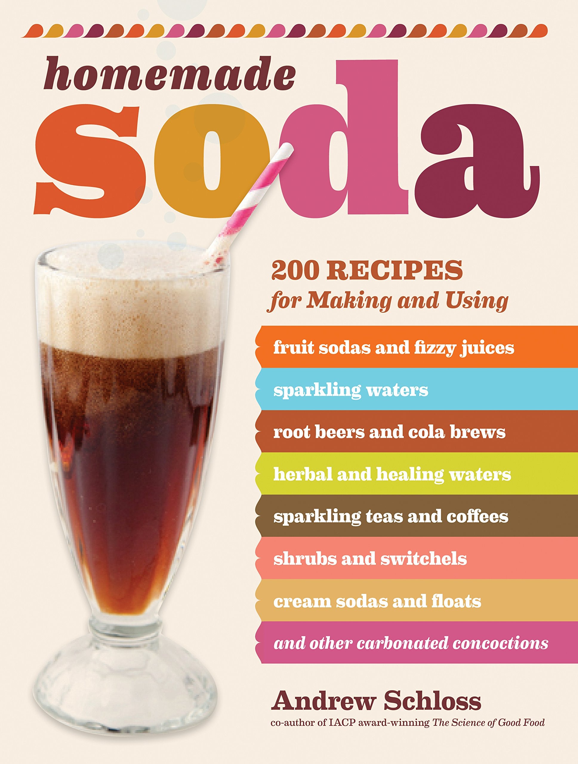 Homemade Soda: 200 Recipes for Making & Using Fruit Sodas & Fizzy Juices, Sparkling Waters, Root Beers & Cola Brews, Herbal & He,New