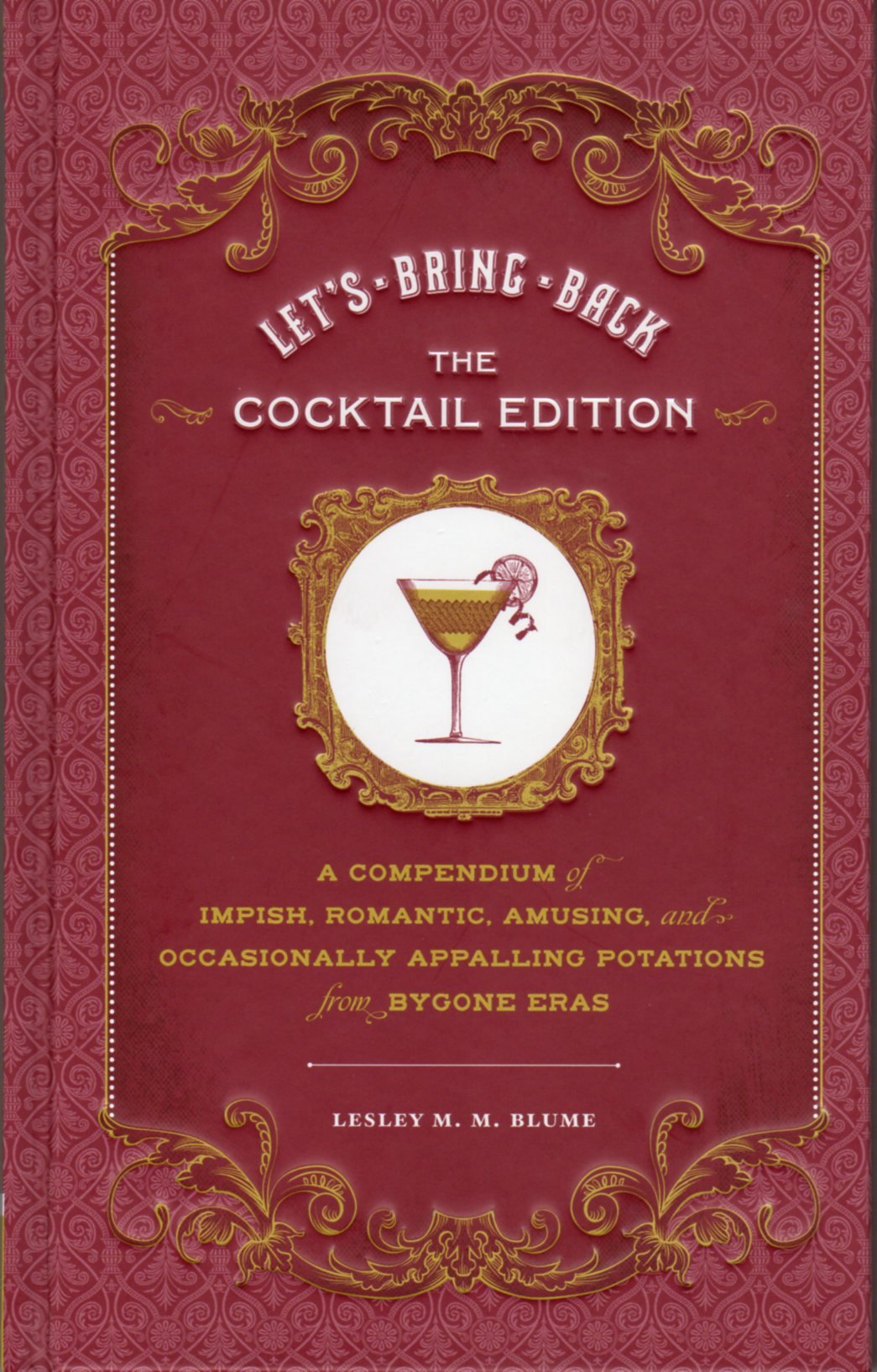 Let'S Bring Back: The Cocktail Edition: A Compendium Of Impish, Romantic, Amusing, And Occasionally Appalling Potations From Byg