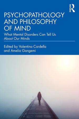 Psychopathology and Philosophy of Mind: What Mental Disorders Can Tell Us About Our Minds,New