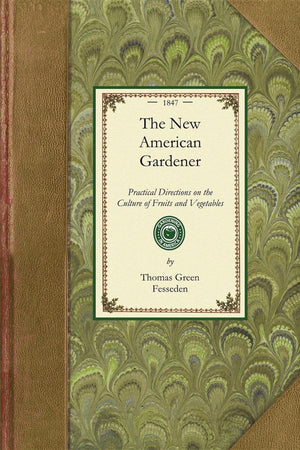 New American Gardener: Containing Practical Directions on the Culture of Fruits and Vegetables; Including Landscape and Ornament,Used