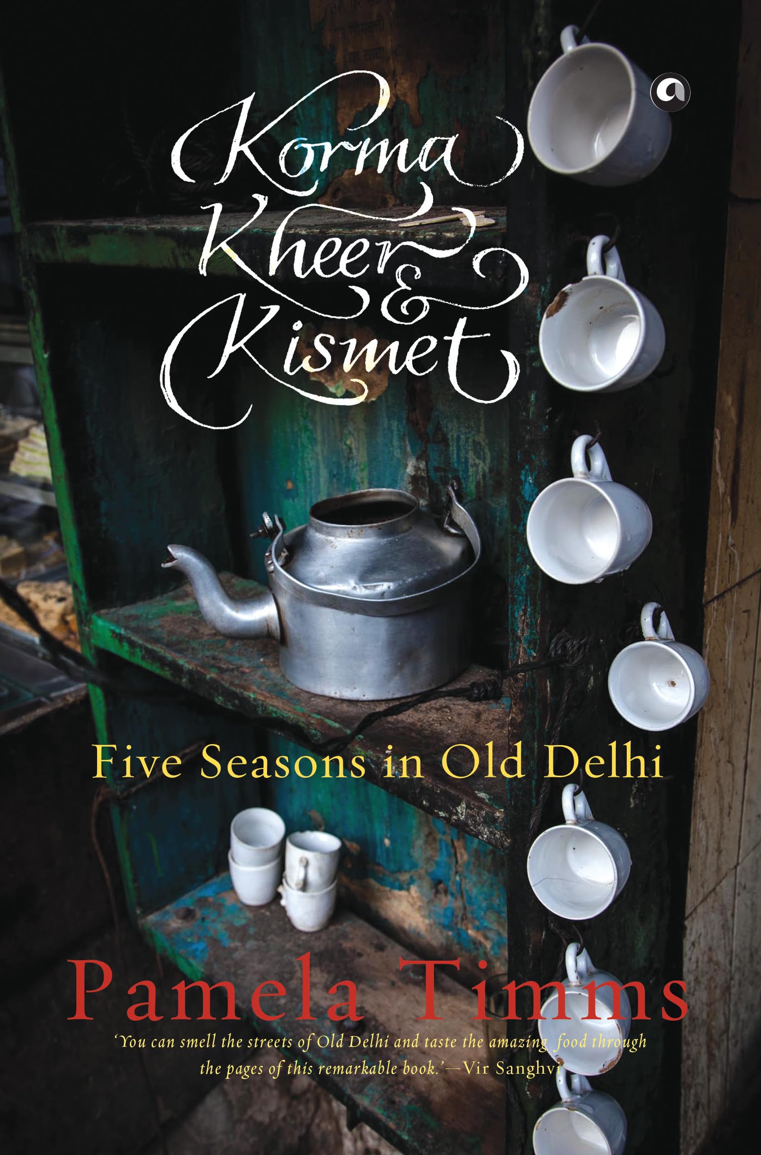 Korma, Kheer And Kismet: Five Seasons In Old Delhi