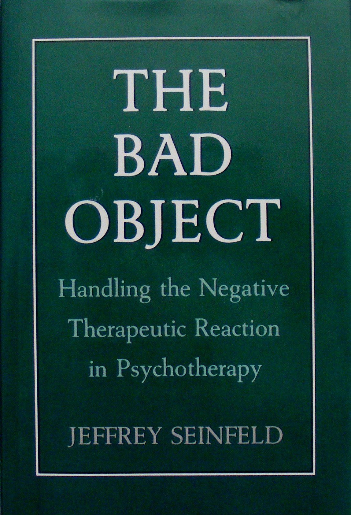 The Bad Object: Handling The Negative Therapeutic Reaction In Psychotherapy,New