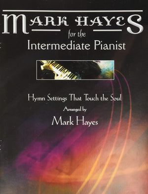 Mark Hayes For The Intermediate Pianist: Hymn Settings That Touch The Soul,New