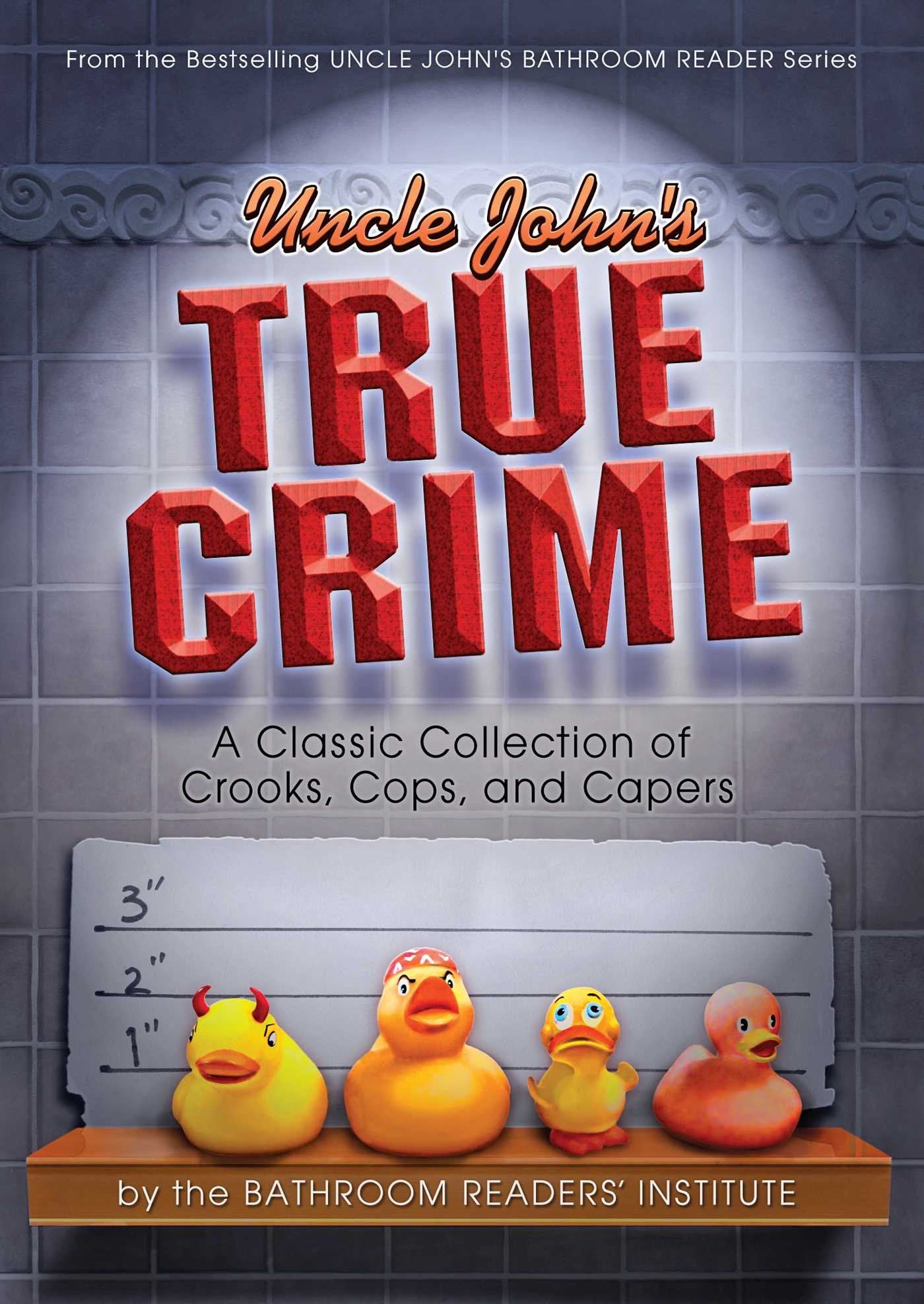 Uncle John s True Crime: A Classic Collection of Crooks, Cops, and Capers (Uncle John s Bathroom Readers)