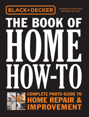 Black & Decker The Book Of Home Howto: Complete Photo Guide To Home Repair & Improvement