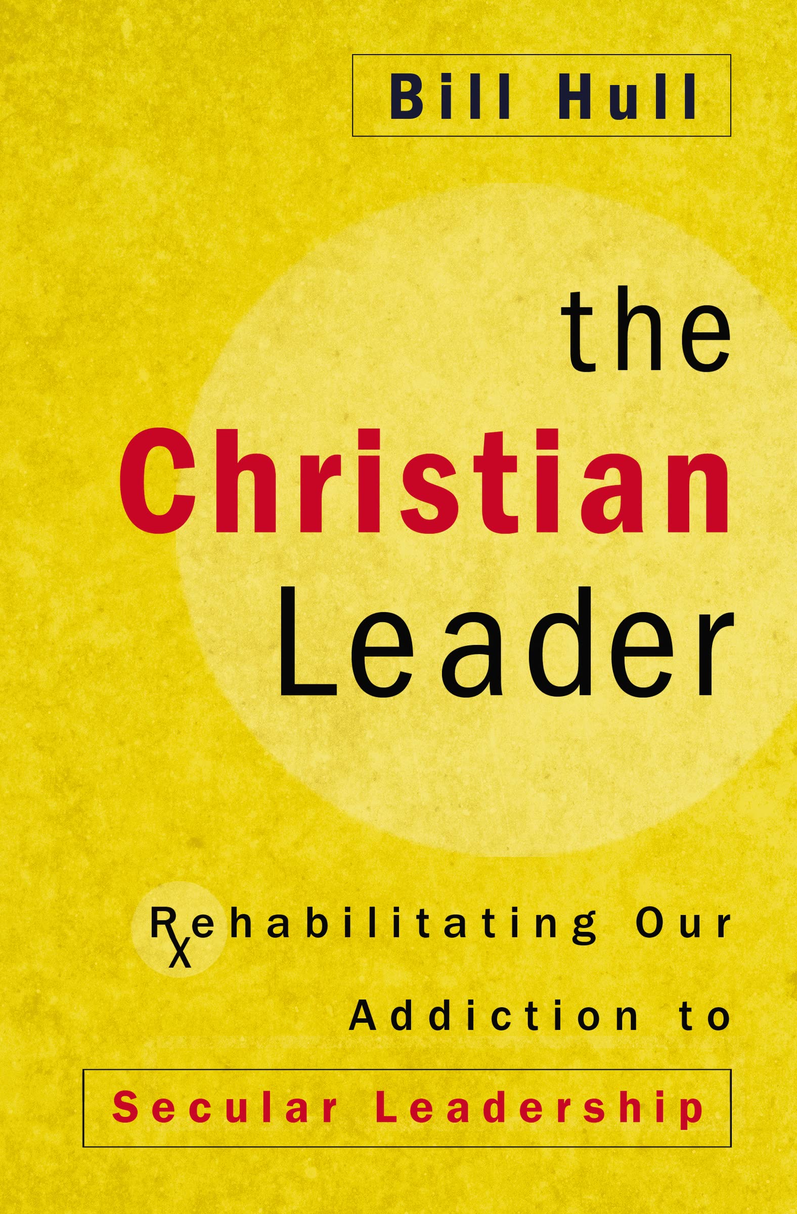 The Christian Leader: Rehabilitating Our Addiction to Secular Leadership,Used