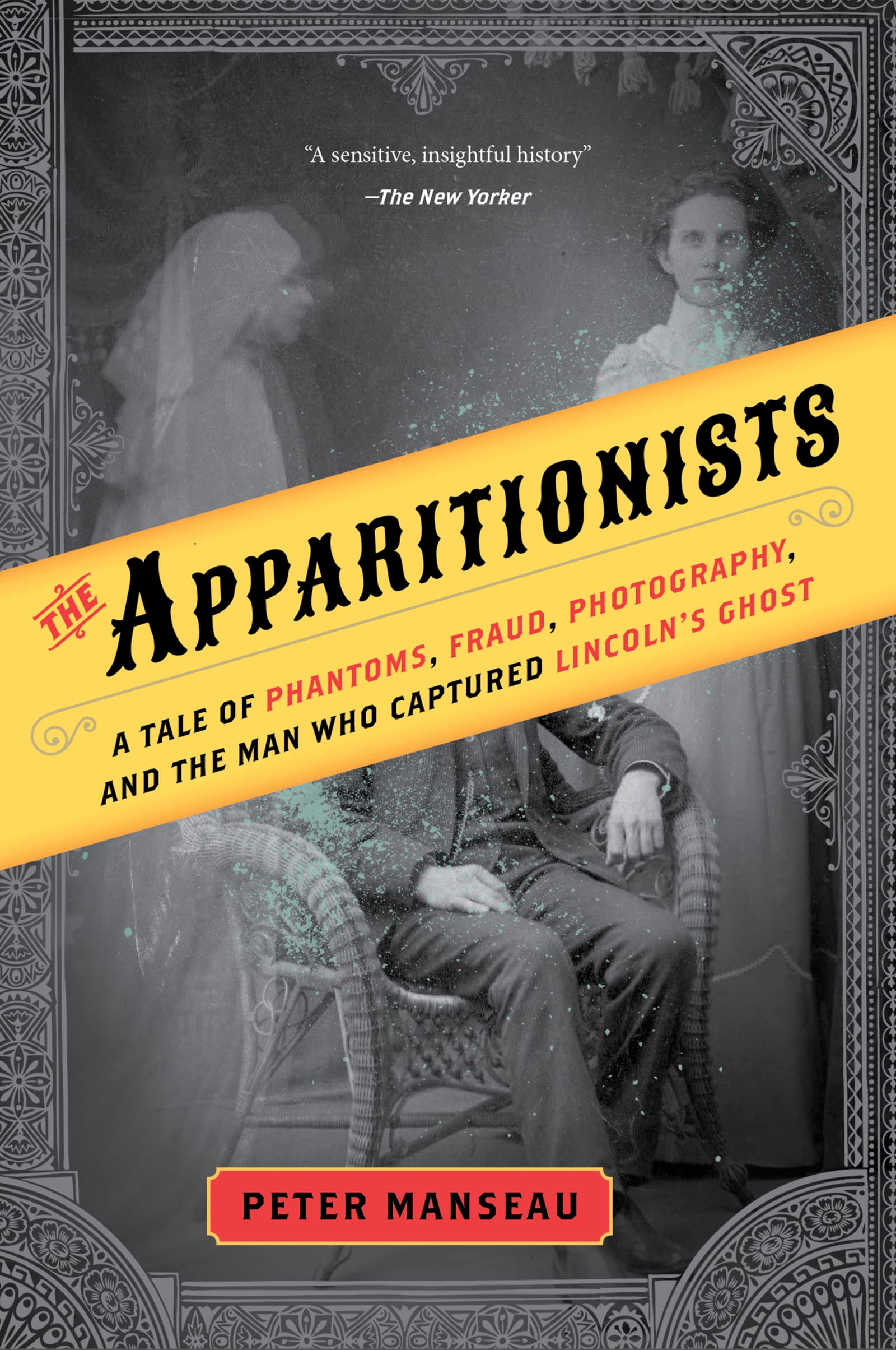 The Apparitionists: A Tale Of Phantoms, Fraud, Photography, And The Man Who Captured Lincoln'S Ghost