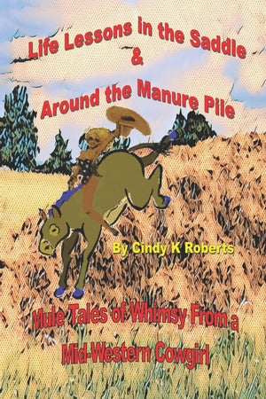 Life Lessons In The Saddle & Around The Manure Pile: Mule Tales Of Whimsy From A Midwestern Cowgirl,Used