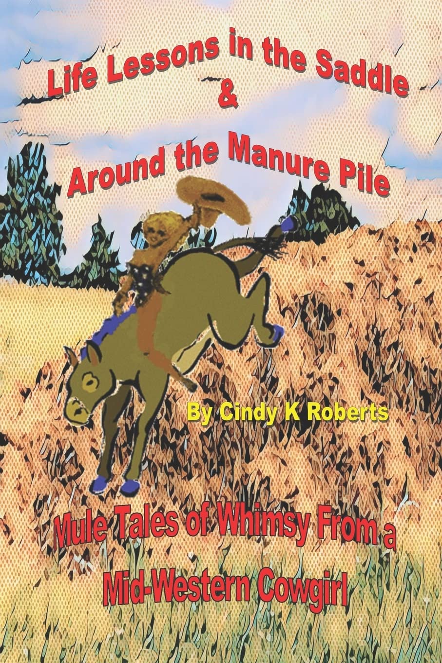 Life Lessons In The Saddle & Around The Manure Pile: Mule Tales Of Whimsy From A Midwestern Cowgirl,Used