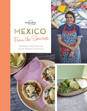 From The Source  Mexico 1: Authentic Recipes From The People That Know Them The Best (Lonely Planet)